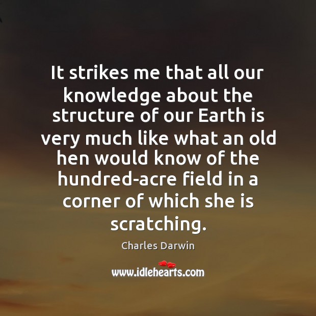 It strikes me that all our knowledge about the structure of our Charles Darwin Picture Quote