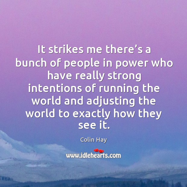 It strikes me there’s a bunch of people in power who have really strong intentions Colin Hay Picture Quote
