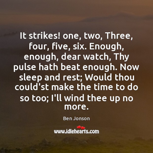 It strikes! one, two, Three, four, five, six. Enough, enough, dear watch, Ben Jonson Picture Quote