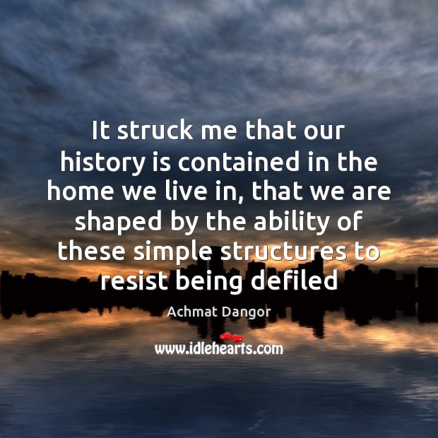 It struck me that our history is contained in the home we History Quotes Image