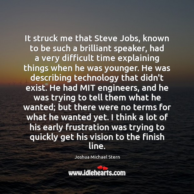 It struck me that Steve Jobs, known to be such a brilliant Joshua Michael Stern Picture Quote