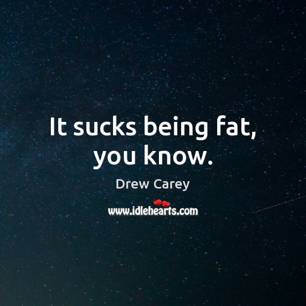 It sucks being fat, you know. Drew Carey Picture Quote