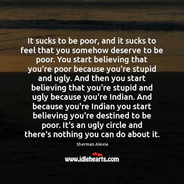 It sucks to be poor, and it sucks to feel that you Sherman Alexie Picture Quote