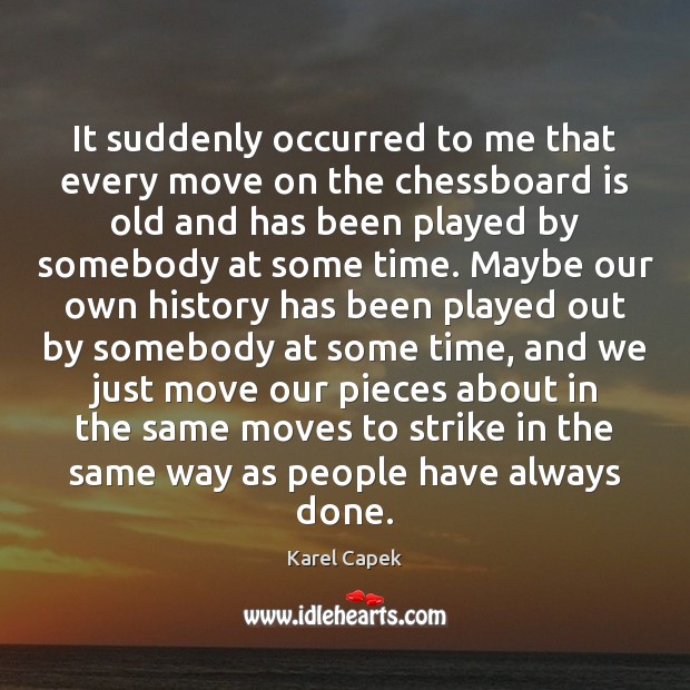 It suddenly occurred to me that every move on the chessboard is Karel Capek Picture Quote
