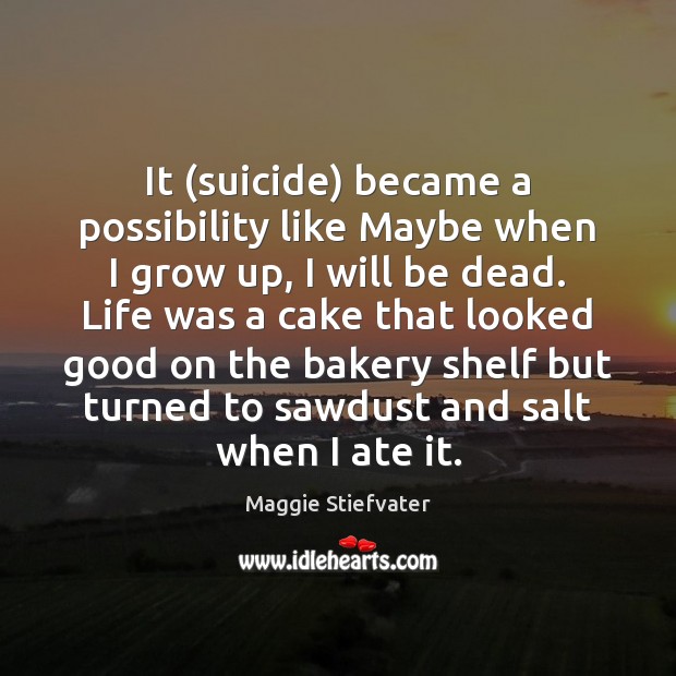 It (suicide) became a possibility like Maybe when I grow up, I Maggie Stiefvater Picture Quote