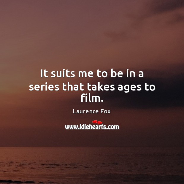 It suits me to be in a series that takes ages to film. Laurence Fox Picture Quote