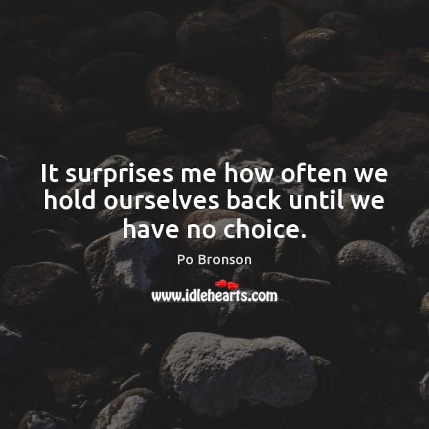 It surprises me how often we hold ourselves back until we have no choice. Po Bronson Picture Quote