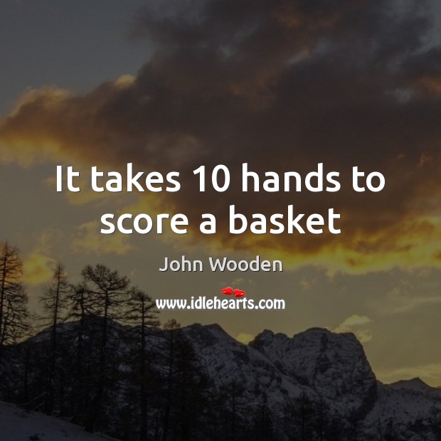 It takes 10 hands to score a basket John Wooden Picture Quote