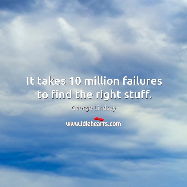 It takes 10 million failures to find the right stuff. George Lindsey Picture Quote