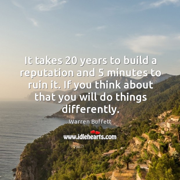It takes 20 years to build a reputation and 5 minutes to ruin it. If you think about that you will do things differently. Image