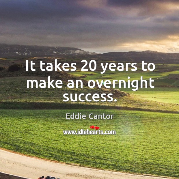 It takes 20 years to make an overnight success. Eddie Cantor Picture Quote