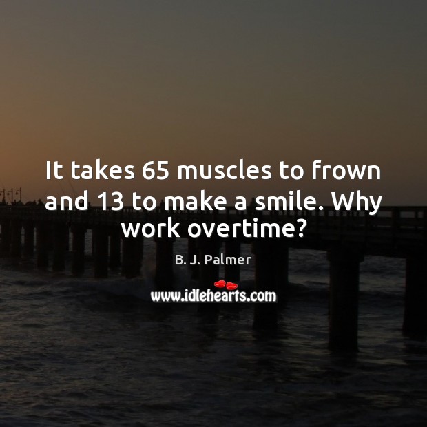 It takes 65 muscles to frown and 13 to make a smile. Why work overtime? Image