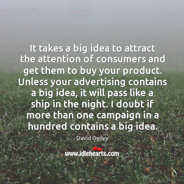It takes a big idea to attract the attention of consumers and get them to buy your product. David Ogilvy Picture Quote