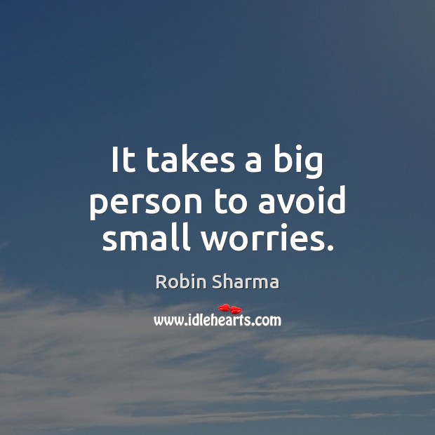 It takes a big person to avoid small worries. Robin Sharma Picture Quote