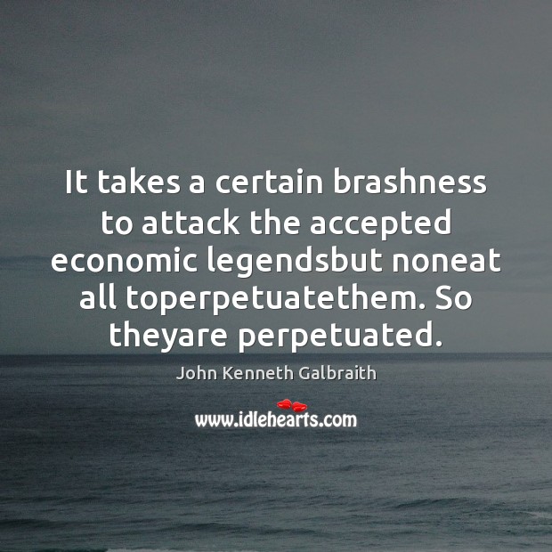 It takes a certain brashness to attack the accepted economic legendsbut noneat John Kenneth Galbraith Picture Quote