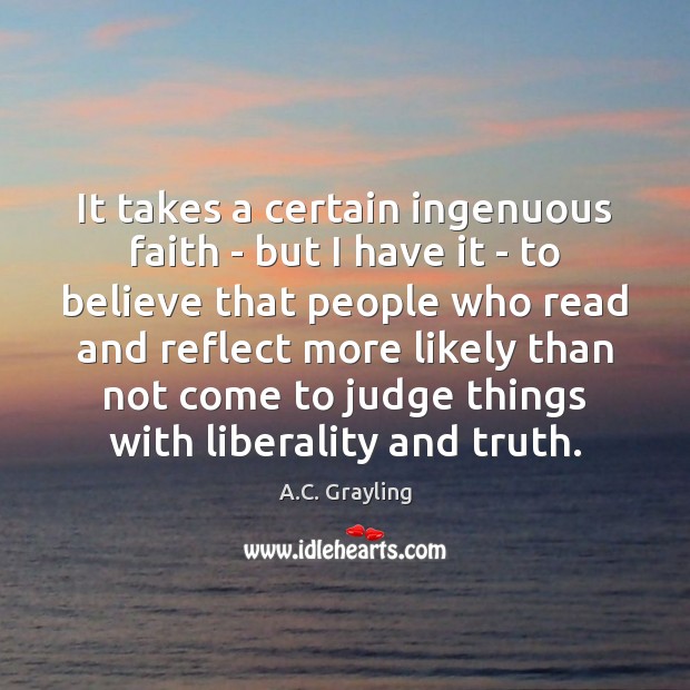 It takes a certain ingenuous faith – but I have it – A.C. Grayling Picture Quote