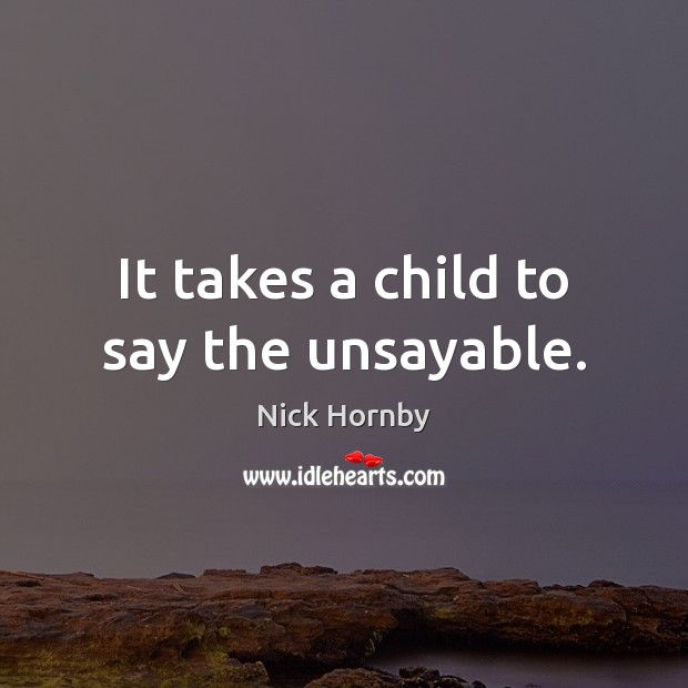 It takes a child to say the unsayable. Nick Hornby Picture Quote
