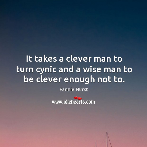 It takes a clever man to turn cynic and a wise man to be clever enough not to. Image