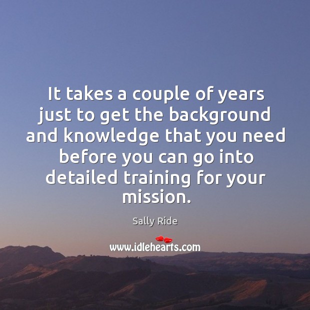 It takes a couple of years just to get the background and knowledge that you. Sally Ride Picture Quote