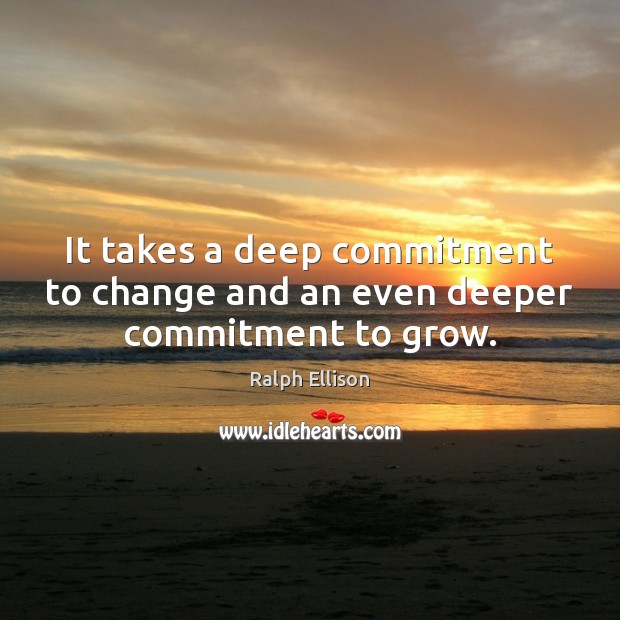 It takes a deep commitment to change and an even deeper commitment to grow. Image