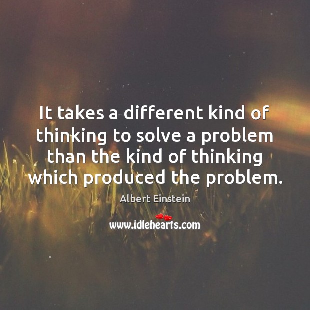 It takes a different kind of thinking to solve a problem than Image