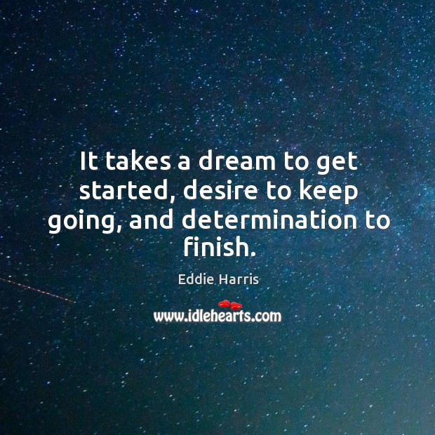 It takes a dream to get started, desire to keep going, and determination to finish. Determination Quotes Image