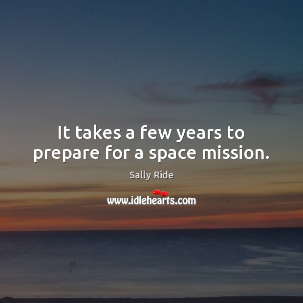 It takes a few years to prepare for a space mission. Sally Ride Picture Quote