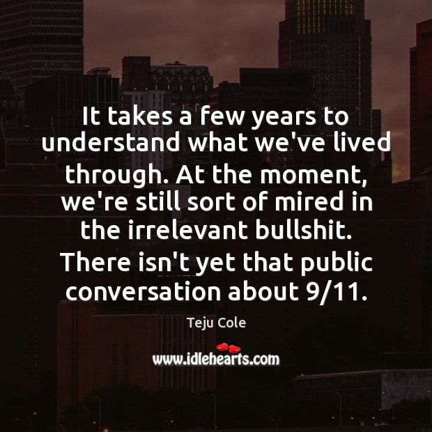 It takes a few years to understand what we’ve lived through. At Teju Cole Picture Quote