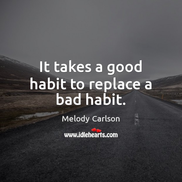 It takes a good habit to replace a bad habit. Melody Carlson Picture Quote