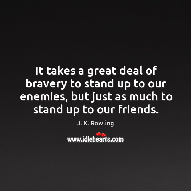 It takes a great deal of bravery to stand up to our enemies, but just as much to stand up to our friends. J. K. Rowling Picture Quote