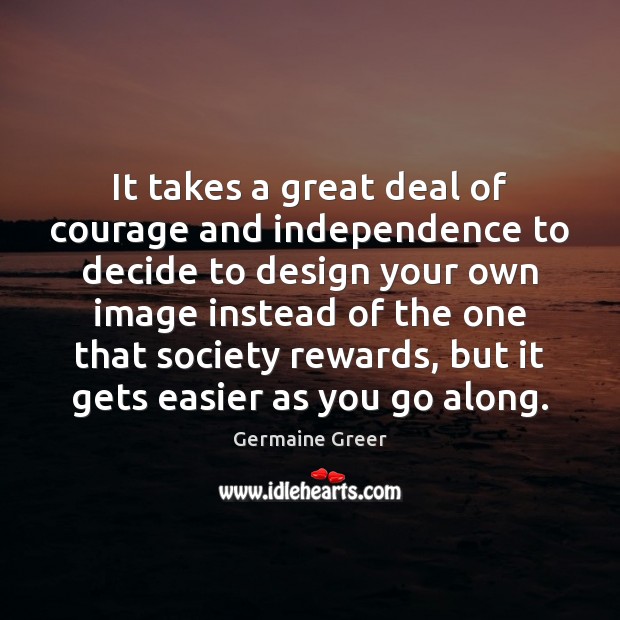 It takes a great deal of courage and independence to decide to Germaine Greer Picture Quote
