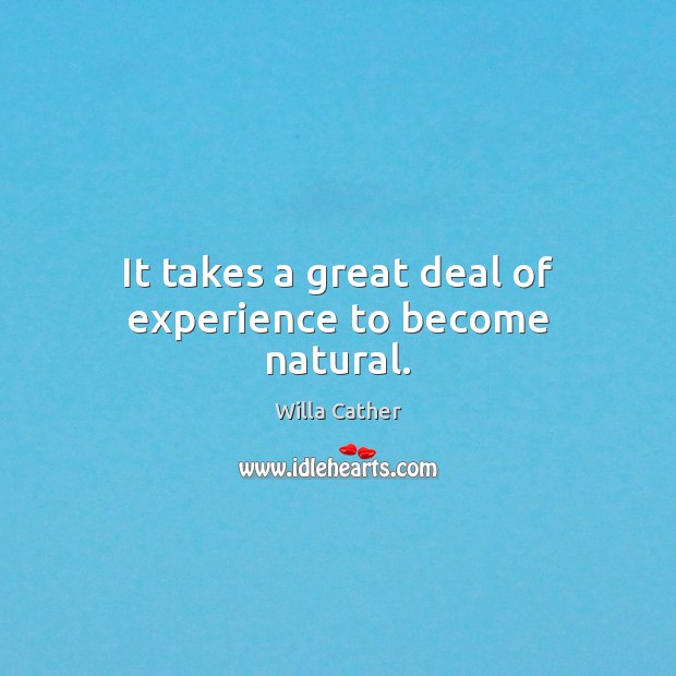 It takes a great deal of experience to become natural. Willa Cather Picture Quote