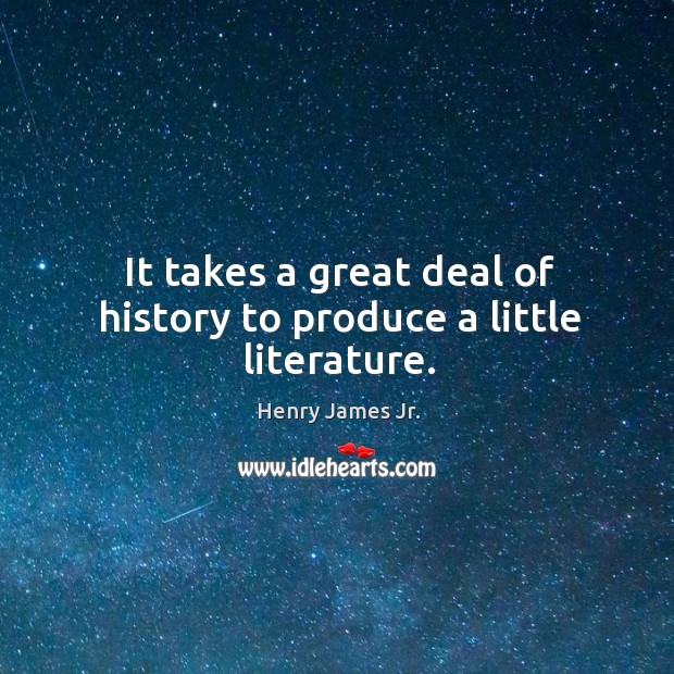 It takes a great deal of history to produce a little literature. Henry James Jr. Picture Quote