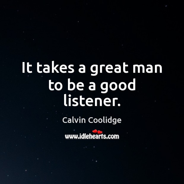 It takes a great man to be a good listener. Calvin Coolidge Picture Quote