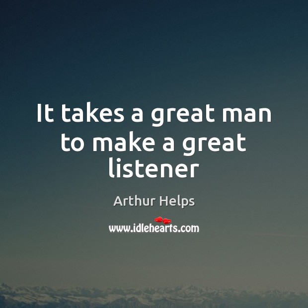 It takes a great man to make a great listener Arthur Helps Picture Quote