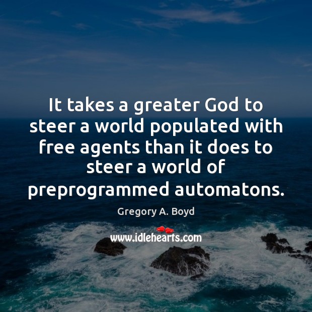 It takes a greater God to steer a world populated with free Gregory A. Boyd Picture Quote