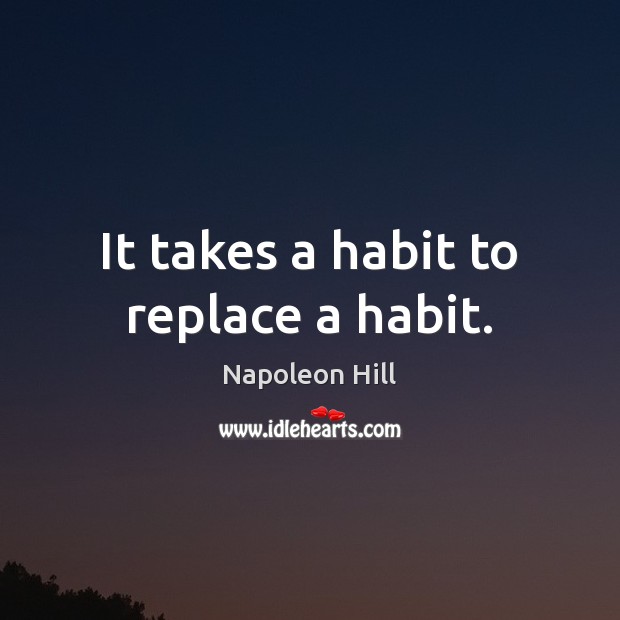 It takes a habit to replace a habit. Image