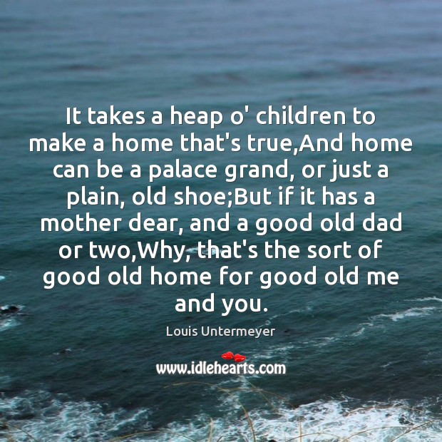 It takes a heap o’ children to make a home that’s true, Louis Untermeyer Picture Quote