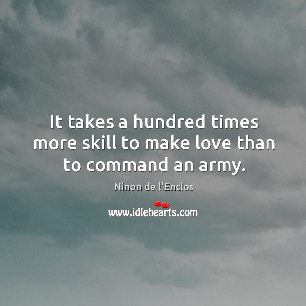 It takes a hundred times more skill to make love than to command an army. Ninon de l’Enclos Picture Quote