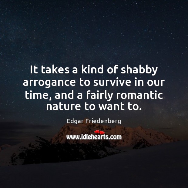 It takes a kind of shabby arrogance to survive in our time, Edgar Friedenberg Picture Quote