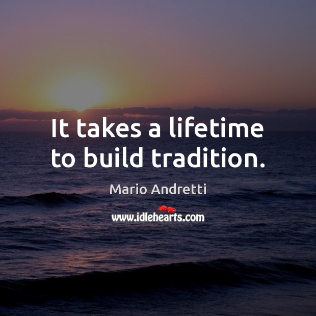 It takes a lifetime to build tradition. Mario Andretti Picture Quote
