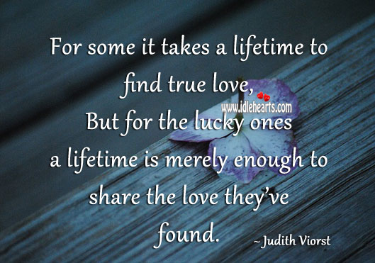 It takes a lifetime to find true love Judith Viorst Picture Quote