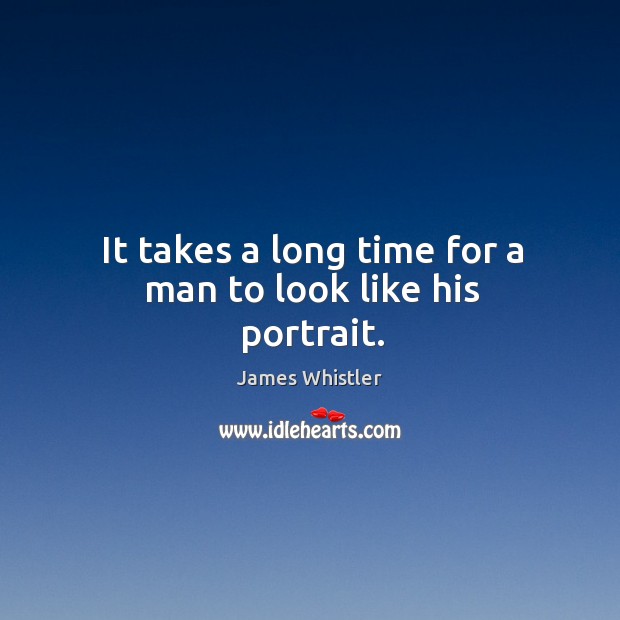 It takes a long time for a man to look like his portrait. Image