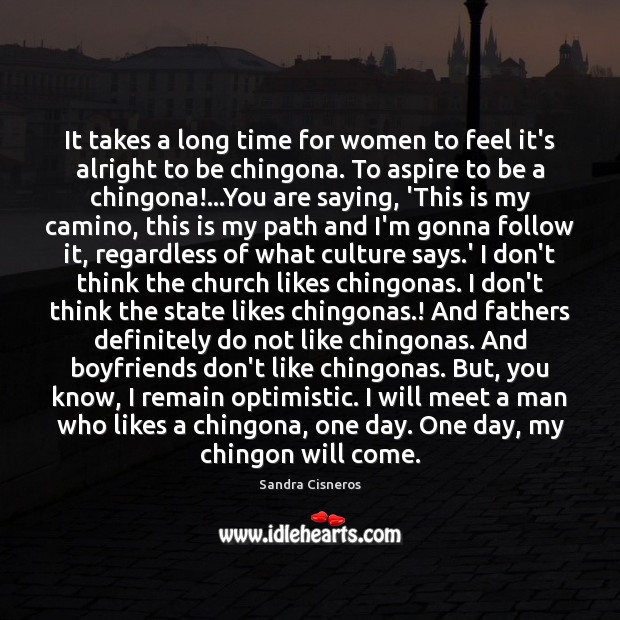 It takes a long time for women to feel it’s alright to Sandra Cisneros Picture Quote