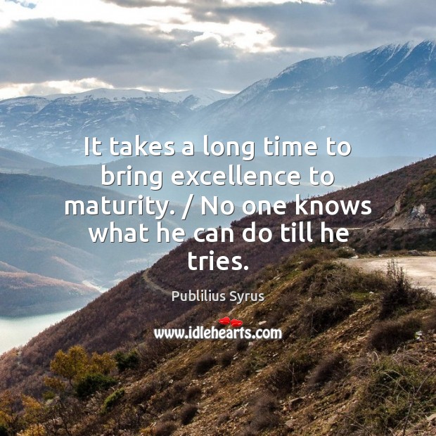 It takes a long time to bring excellence to maturity. / No one Image