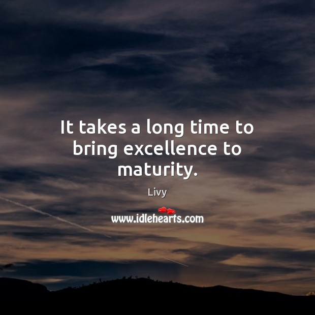 It takes a long time to bring excellence to maturity. Livy Picture Quote