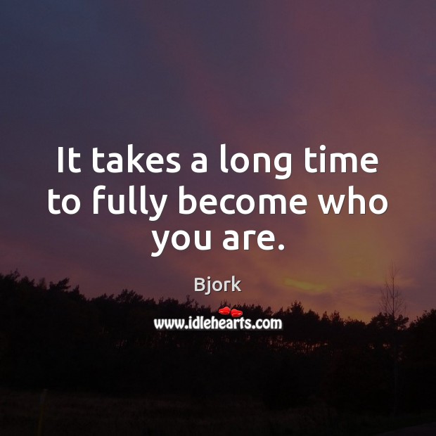 It takes a long time to fully become who you are. Image