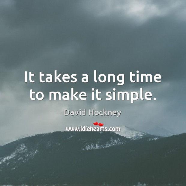 It takes a long time to make it simple. 