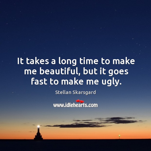 It takes a long time to make me beautiful, but it goes fast to make me ugly. Stellan Skarsgard Picture Quote