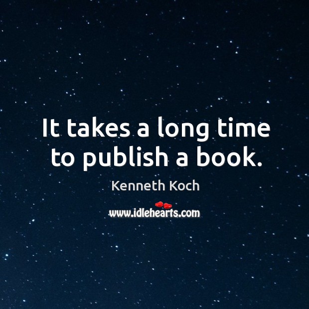 It takes a long time to publish a book. Kenneth Koch Picture Quote